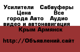 Усилители , Сабвуферы › Цена ­ 2 500 - Все города Авто » Аудио, видео и автонавигация   . Крым,Армянск